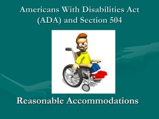 Americans With Disabilities Act
   (ADA) and Section 504




Reasonable Accommodations
 