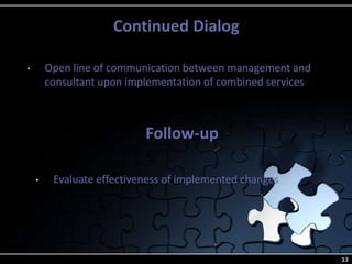 Continued Dialog
13
• Open line of communication between management and
consultant upon implementation of combined services
Follow-up
• Evaluate effectiveness of implemented changes
 