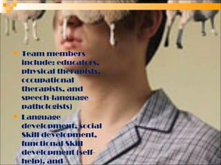 



Team members
include: educators,
physical therapists,
occupational
therapists, and
speech-language
pathologists)
Language
development, social
Skill development,
functional Skill
development (selfhelp), and

 