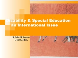 Disability & Special Education
an International Issue
Dr Saim Ali Soomro.
MCCM,MBBS.

 