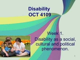 Disability
OCT 4109


        Week 1.
  Disability as a social,
  cultural and political
     phenomenon.
                        1
 