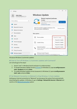 Alt=pause Windows11automaticupdates
#6 How to Turn off Windows 11 Automatic Updates with Command?
Let’sdirectlygoto the steps!
1. Search“cmd” inWindowsSearchandopenit as Administrator.
2. To disable Windows Update service (wuauserv) inWindows11,type sc configwuauserv
start= disabledand press Enter.
3. To enable Windowsupdate service (wuauserv) inWindows11,type sc config wuauserv
start= auto andpress Enter.
#7 Set Network Connection to Metered to Stop Windows 11 Auto Updates
SettingyourInternetconnectionto“Metered”canalsopause the systemfromautomatically
downloadingthe updates.InWindows11,go to Settings> Network& Internet> Ethernet and
switchon the Meteredconnectionoption.
 