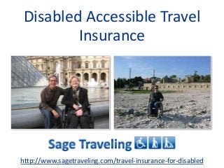 Disabled Accessible Travel 
Insurance 
http://www.sagetraveling.com/travel-insurance-for-disabled 
 