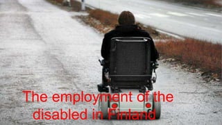 The employment of the
disabled in Finland

 