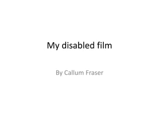 My disabled film
By Callum Fraser
 