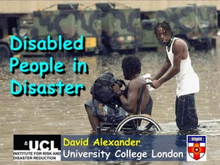 Disasters and
People with
Disabilities
David Alexander
University College London
 