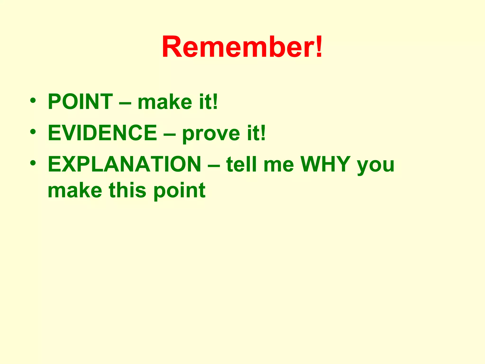 Remember! POINT – make it! EVIDENCE – prove it! EXPLANATION – tell me WHY you make this point 