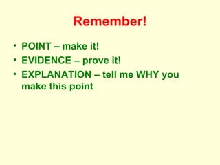 Remember! POINT – make it! EVIDENCE – prove it! EXPLANATION – tell me WHY you make this point 