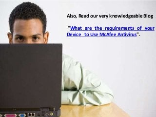Also, Read our very knowledgeable Blog
"What are the requirements of your
Device to Use McAfee Antivirus".
 