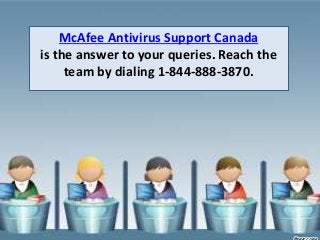 McAfee Antivirus Support Canada
is the answer to your queries. Reach the
team by dialing 1-844-888-3870.
 