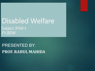 Disabled Welfare
Subject: IFSW-I
FY.BSW
PRESENTED BY:
PROF. RAHUL MAHIDA
 