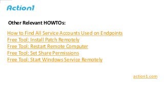 Other Relevant HOWTOs:
action1.com
How to Find All Service Accounts Used on Endpoints
Free Tool: Install Patch Remotely
Fr...