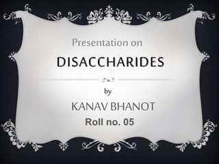 DISACCHARIDES
KANAV BHANOT
Presentation on
by
Roll no. 05
 