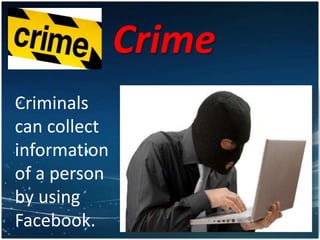 Crime
Criminals
can collect
information
of a person
by using
Facebook.
 