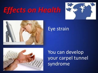 Effects on Health
Eye strain
You can develop
your carpel tunnel
syndrome
 