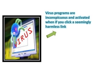 Virus programs are
inconspicuous and activated
when if you click a seemingly
harmless link
 