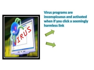 Virus programs are
inconspicuous and activated
when if you click a seemingly
harmless link
 