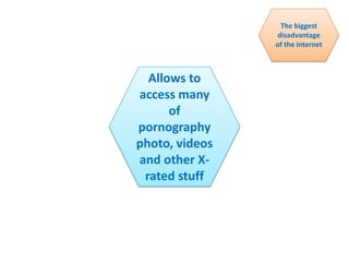The biggest
disadvantage
of the internet
Allows to
access many
of
pornography
photo, videos
and other X-
rated stuff
 