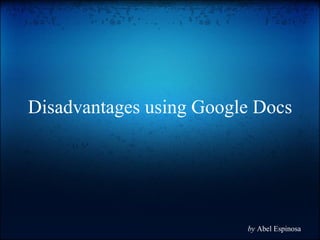 Disadvantages using Google Docs by  Abel Espinosa 