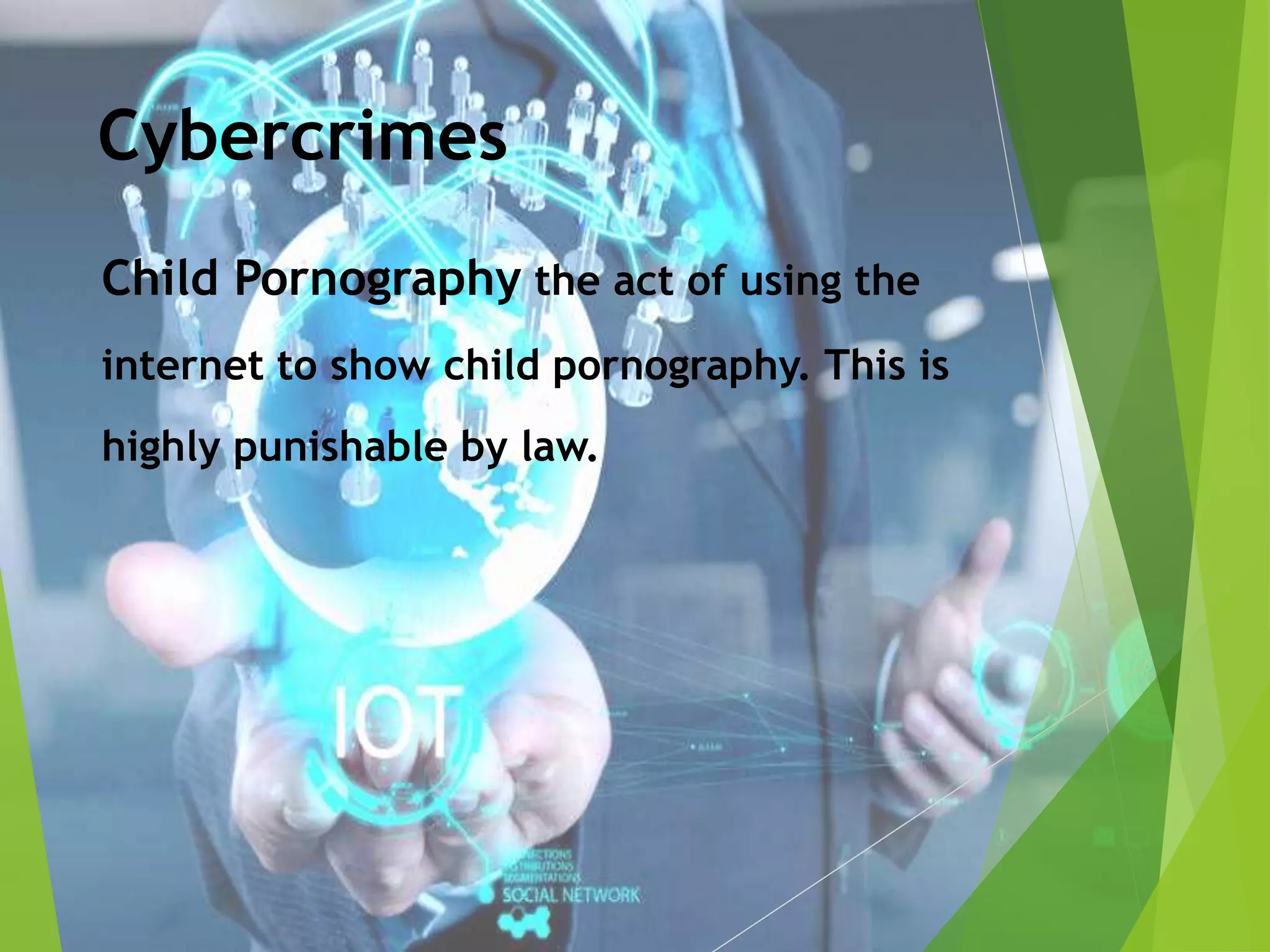 Cybercrimes
Child Pornography the act of using the
internet to show child pornography. This is
highly punishable by law.
 