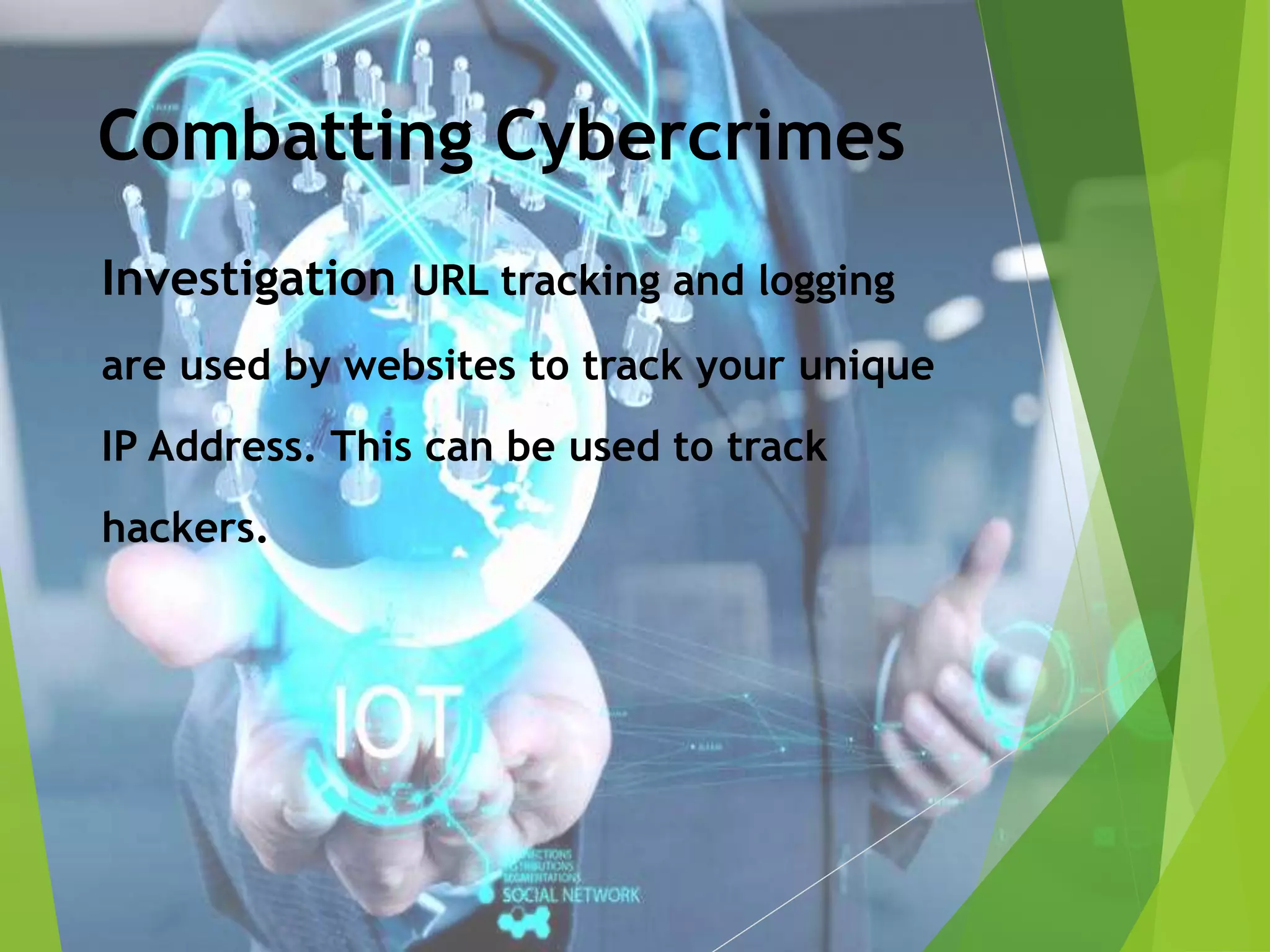 Combatting Cybercrimes
Investigation URL tracking and logging
are used by websites to track your unique
IP Address. This can be used to track
hackers.
 
