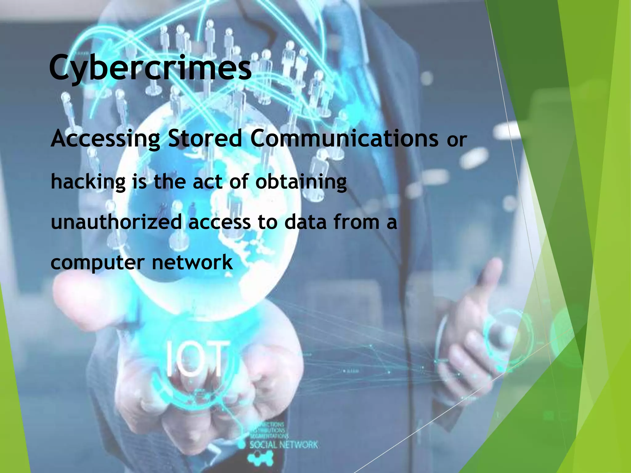 Cybercrimes
Accessing Stored Communications or
hacking is the act of obtaining
unauthorized access to data from a
computer network
 
