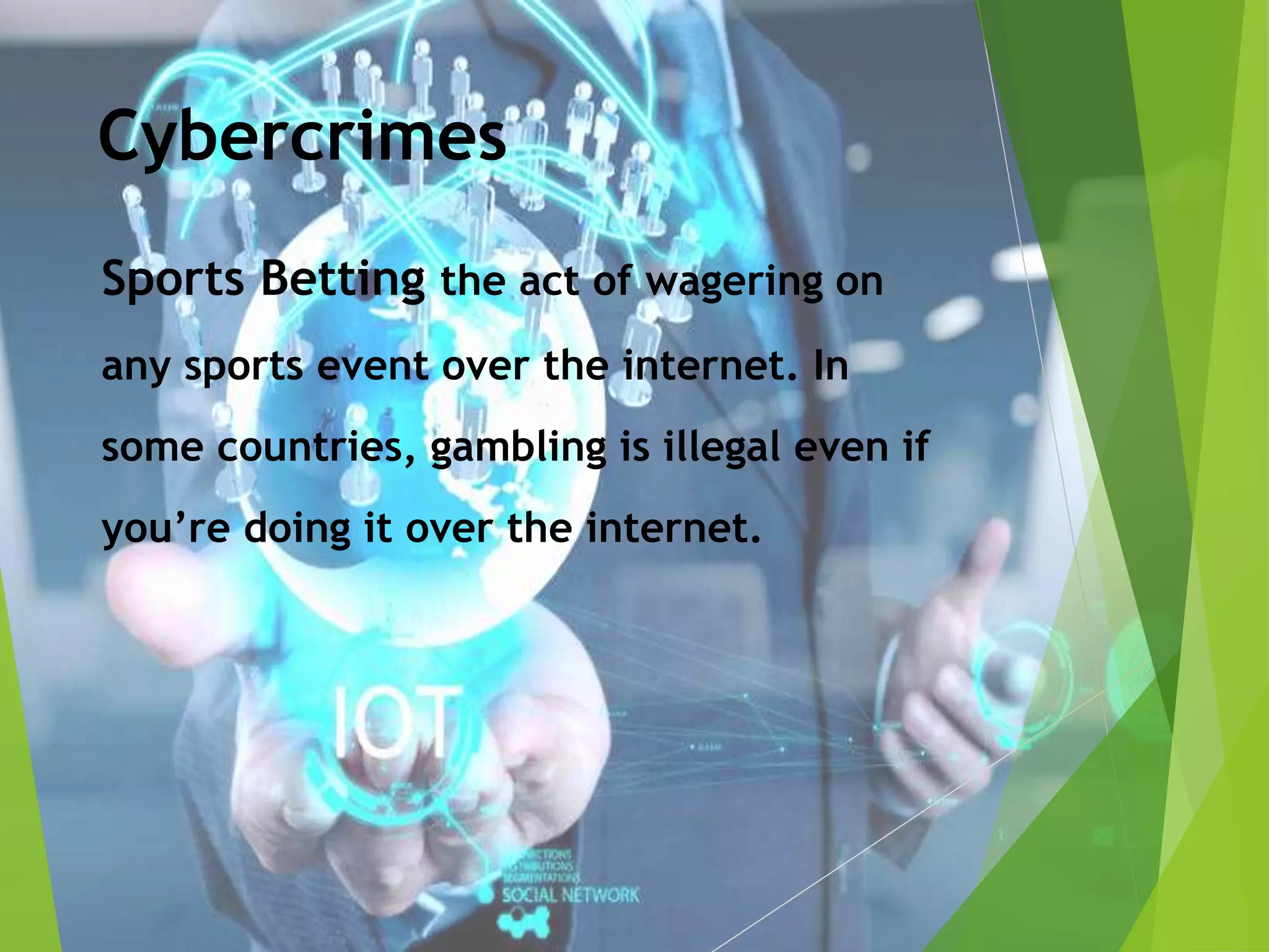 Cybercrimes
Sports Betting the act of wagering on
any sports event over the internet. In
some countries, gambling is illegal even if
you’re doing it over the internet.
 