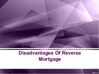 Disadvantages Of Reverse
Mortgage
 