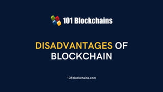 DISADVANTAGES OF
BLOCKCHAIN
101blockchains.com
 