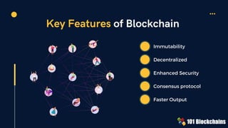 Key Features of Blockchain
Immutability
Decentralized
Enhanced Security
Consensus protocol
Faster Output
 