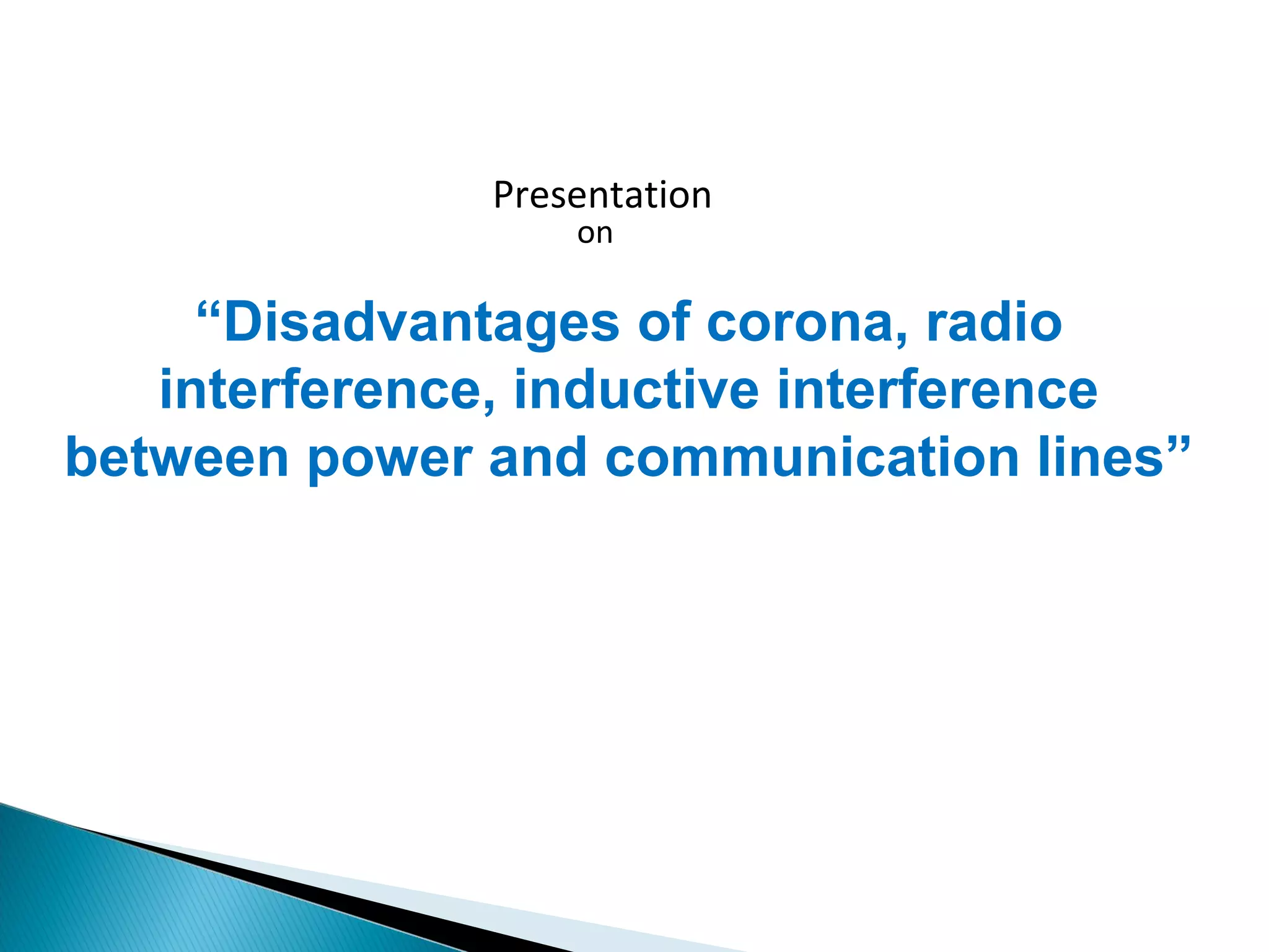 Presentation
on
“Disadvantages of corona, radio
interference, inductive interference
between power and communication lines”
 