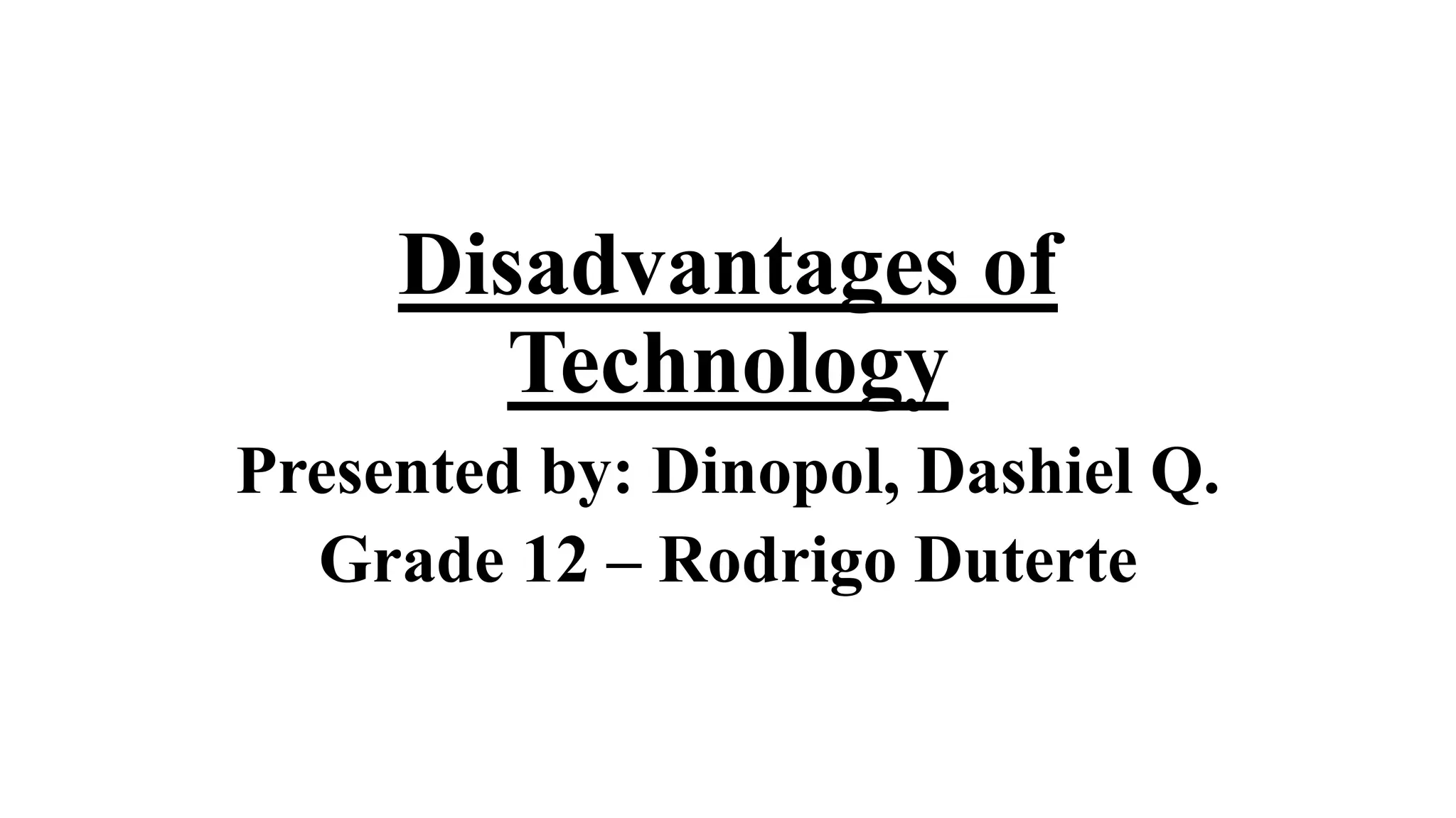 Disadvantages of
Technology
Presented by: Dinopol, Dashiel Q.
Grade 12 – Rodrigo Duterte