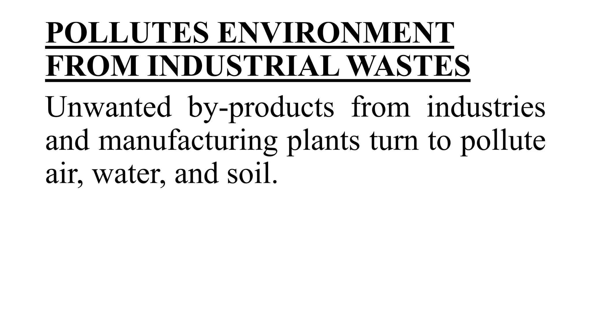 POLLUTES ENVIRONMENT
FROM INDUSTRIAL WASTES
Unwanted by-products from industries
and manufacturing plants turn to pollute
air, water, and soil.