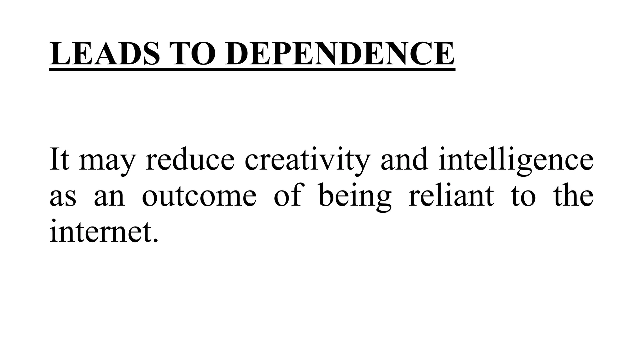 LEADS TO DEPENDENCE
It may reduce creativity and intelligence
as an outcome of being reliant to the
internet.