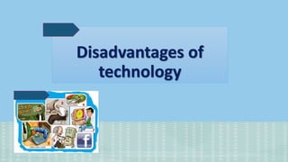 Disadvantages of
technology
 