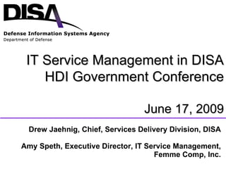 Drew Jaehnig, Chief, Services Delivery Division, DISA Amy Speth, Executive Director, IT Service Management, Femme Comp, Inc. IT Service Management in DISA HDI Government Conference June 17, 2009 