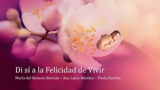 Di sí a la Felicidad de Vivir
María del Rosario Bercián – Ana Lucia Méndez – Paola Dueñas
 