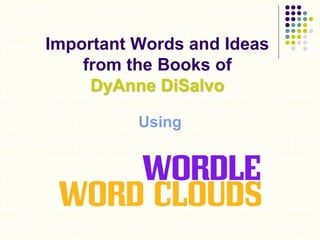 Important Words and Ideas
from the Books of
DyAnne DiSalvo
Using
 