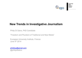 New Trends in Investigative Journalism
Philip Di Salvo, PhD Candidate
“Freedom and Pluralism of Traditional and New Media”
European University Institute, Firenze
June 5th 2014
phildisa@gmail.com
@philipdisalvo
 