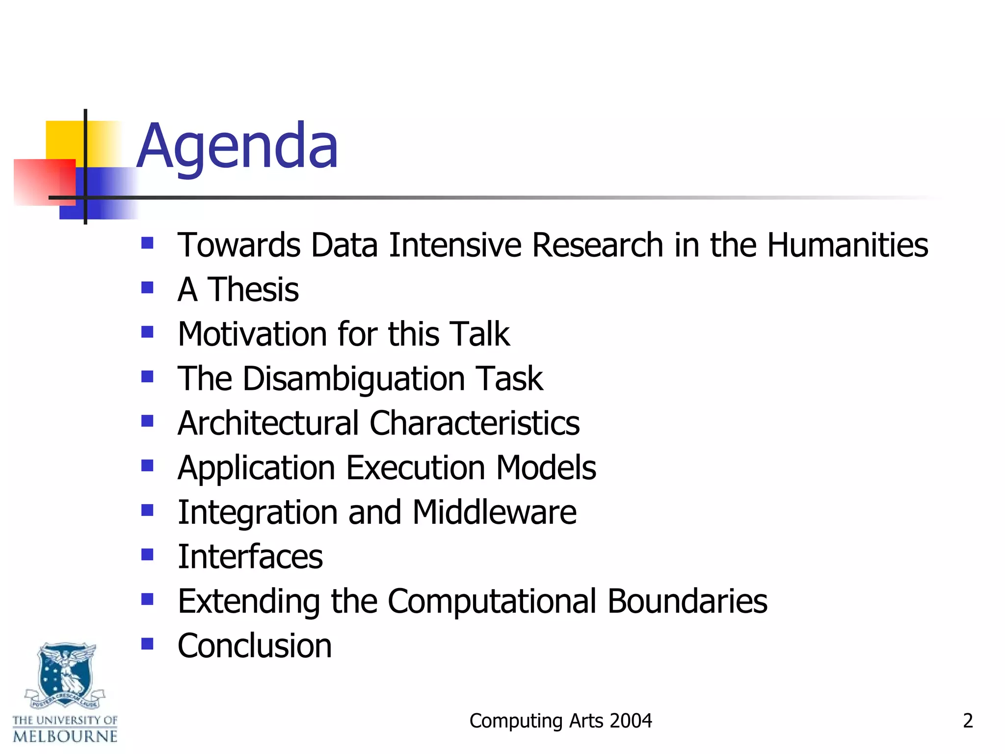 Agenda Towards Data Intensive Research in the Humanities A Thesis Motivation for this Talk The Disambiguation Task Architectural Characteristics Application Execution Models Integration and Middleware Interfaces Extending the Computational Boundaries Conclusion 