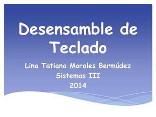 Desensamble de
Teclado
Lina Tatiana Morales Bermúdez
Sistemas III
2014

 