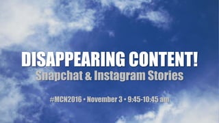 DISAPPEARING CONTENT!
Snapchat & Instagram Stories
#MCN2016 • November 3 • 9:45-10:45 am
 