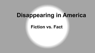 Disappearing in America
Fiction vs. Fact
 