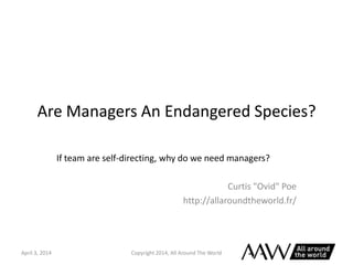 Are Managers An Endangered Species?
If team are self-directing, why do we need managers?
Curtis "Ovid" Poe
http://allaroundtheworld.fr/
Copyright 2014, All Around The WorldApril 3, 2014
 