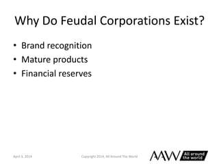 Why Do Feudal Corporations Exist?
• Brand recognition
• Mature products
• Financial reserves
April 3, 2014 Copyright 2014,...