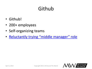 Github
• Github!
• 200+ employees
• Self-organizing teams
• Reluctantly trying “middle manager” role
April 3, 2014 Copyrig...