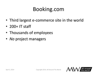 Booking.com
• Third largest e-commerce site in the world
• 200+ IT staff
• Thousands of employees
• No project managers
Ap...