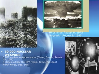 30,000 NUCLEAR WEAPONS Hiroshima: August 6, 1945 Nagasaki: August 9, 1945 5 NPT nuclear weapons states (China, France, Russia, UK, USA) 3 states outside the NPT (India, Israel, Pakistan) North Korea, Iraq, Iran 