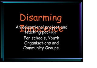 Disarming
An educational project and
Innocence
teaching pac
kage.

For schools, Youth
Organisations and
Community Groups.

 