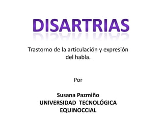 Trastorno de la articulación y expresión
del habla.
Por
Susana Pazmiño
UNIVERSIDAD TECNOLÓGICA
EQUINOCCIAL
 